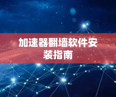 加速器翻墙软件安装指南