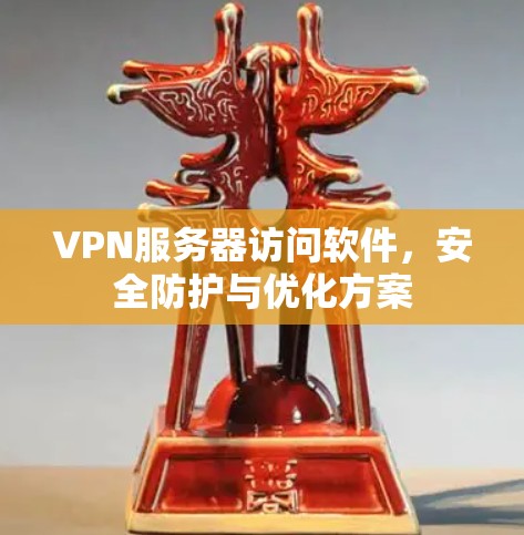 VPN服务器访问软件，安全防护与优化方案