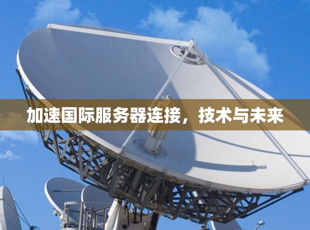 加速国际服务器连接，技术与未来
