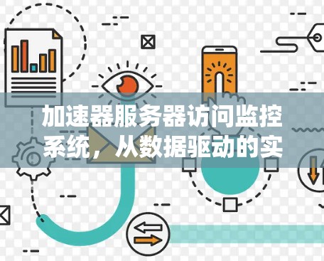 加速器服务器访问监控系统，从数据驱动的实时监控到智能化服务