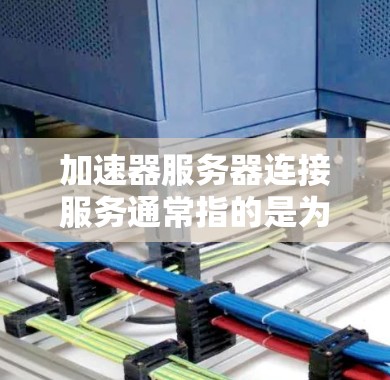 加速器服务器连接服务通常指的是为服务器或网络连接提供加速或优化功能的服务。以下是一些可能的解释和解决方案