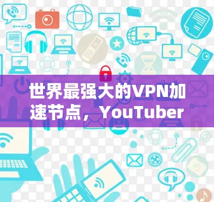 世界最强大的VPN加速节点，YouTuber的超大存储空间