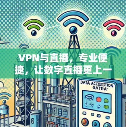 VPN与直播，专业便捷，让数字直播更上一层楼