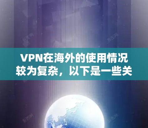 VPN在海外的使用情况较为复杂，以下是一些关键点的总结
