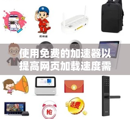 使用免费的加速器以提高网页加载速度需要谨慎处理，但以下是一步步的建议和步骤