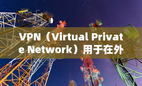 VPN（Virtual Private Network）用于在外部网络上安全地访问内部互联网服务，通常用于访问互联网、VPN网站、社交媒体等。国外的VPN软件主要包括以下几种