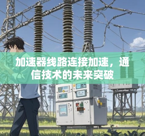 加速器线路连接加速，通信技术的未来突破