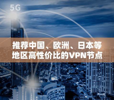 推荐中国、欧洲、日本等地区高性价比的VPN节点