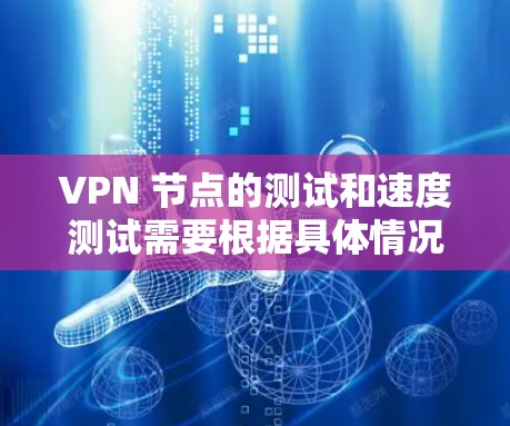 VPN 节点的测试和速度测试需要根据具体情况来设置，以下是一些常见的测试步骤和注意事项