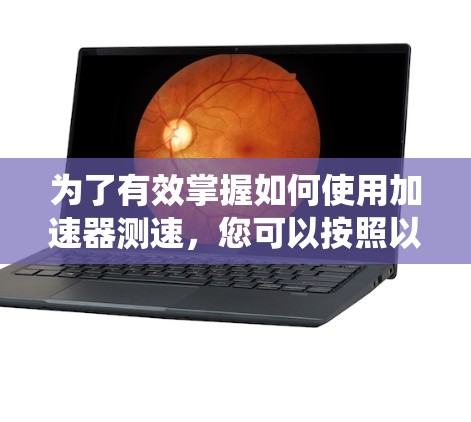 为了有效掌握如何使用加速器测速，您可以按照以下步骤进行系统学习