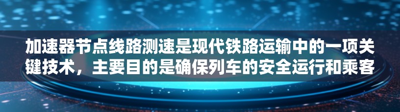 加速器节点线路测速是现代铁路运输中的一项关键技术，主要目的是确保列车的安全运行和乘客的安全。以下是关于加速器节点线路测速的详细分析