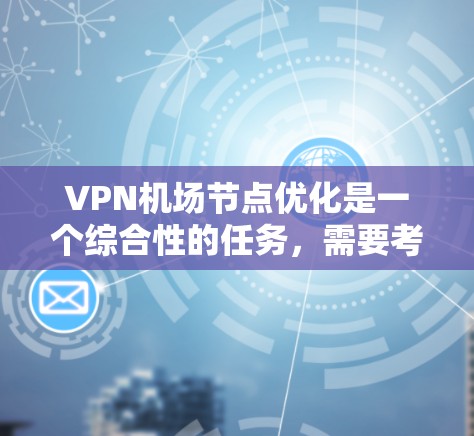 VPN机场节点优化是一个综合性的任务，需要考虑多个因素来确保网络的高效、安全和稳定运行。以下是一些关键点和优化方向