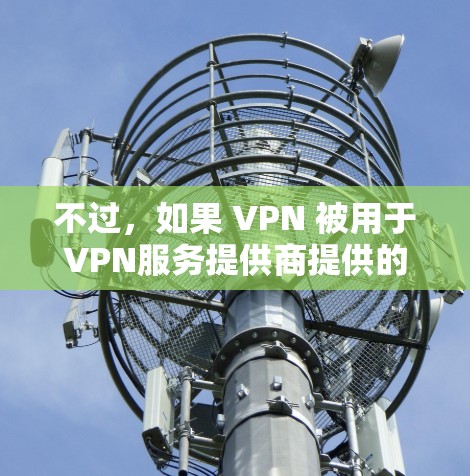 不过，如果 VPN 被用于VPN服务提供商提供的设备或软件中，流量限制可能会受到限制。例如，某些国际VPN服务提供商可能会根据用户的需求调整流量限制，以满足特定的使用需求