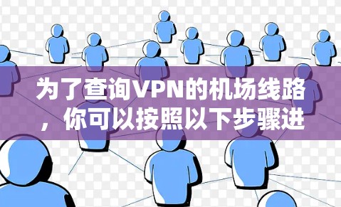 为了查询VPN的机场线路，你可以按照以下步骤进行