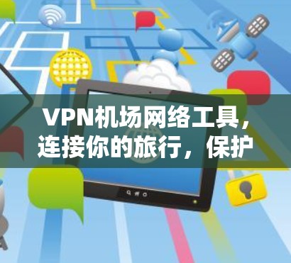 VPN机场网络工具，连接你的旅行，保护你的隐私