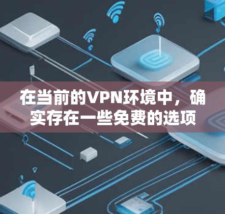 在当前的VPN环境中，确实存在一些免费的选项，尽管它们可能功能有限或有特定的限制。以下是一些可以尝试的免费VPN方法
