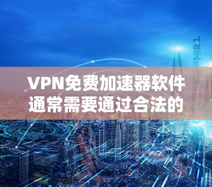 VPN免费加速器软件通常需要通过合法的来源下载，以确保安全和隐私。以下是一些常见的VPN加速器推荐，它们都是免费的或适合个人用户使用的