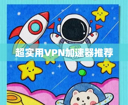 超实用VPN加速器推荐