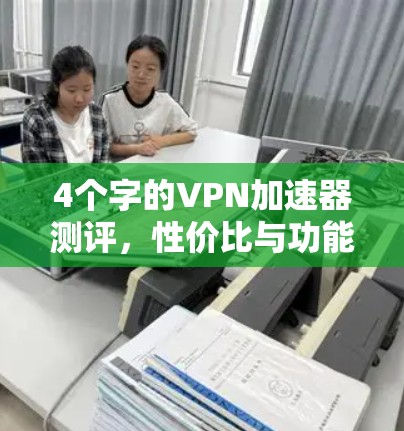 4个字的VPN加速器测评，性价比与功能的完美结合