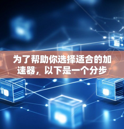 为了帮助你选择适合的加速器，以下是一个分步的解决方案