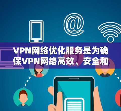 VPN网络优化服务是为确保VPN网络高效、安全和可靠的提供的一系列技术性操作和管理工具。以下是对 VPN 网络优化服务的详细总结