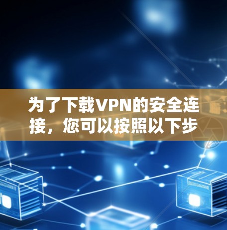 为了下载VPN的安全连接，您可以按照以下步骤进行