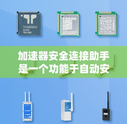 加速器安全连接助手是一个功能于自动安全连接器的升级设计，主要针对汽车和自动驾驶领域。它通过自动控制系统，帮助驾驶员在加速时自动启动主动安全带，提升驾驶安全性。以下是对其的主要信息和应用