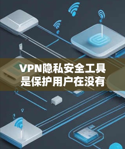 VPN隐私安全工具是保护用户在没有实际设备的情况下访问互联网安全性的措施。以下是对该主题的分步解释