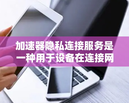 加速器隐私连接服务是一种用于设备在连接网络时保持隐私保护的解决方案。以下是对该服务的详细分析