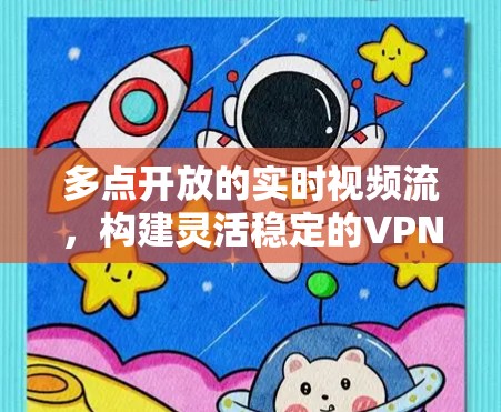 多点开放的实时视频流，构建灵活稳定的VPN网络