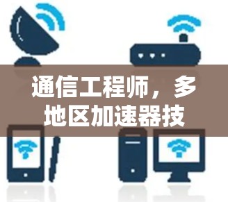 通信工程师，多地区加速器技术革新