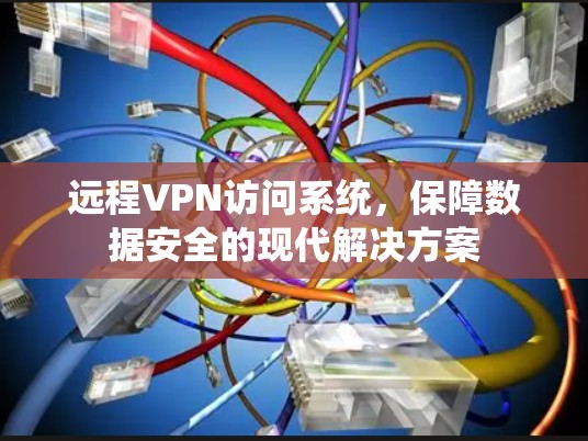 远程VPN访问系统，保障数据安全的现代解决方案