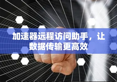 加速器远程访问助手，让数据传输更高效