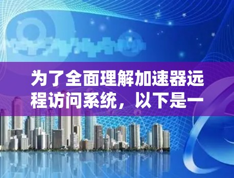 为了全面理解加速器远程访问系统，以下是一个有条理的分步指南，帮助你逐步掌握该系统的使用和操作