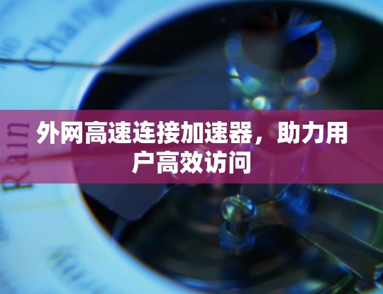 外网高速连接加速器，助力用户高效访问