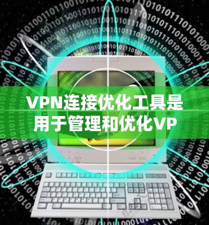 VPN连接优化工具是用于管理和优化VPN连接的自动化工具，旨在提高用户的工作效率和安全水平。以下是对这些工具的详细分析