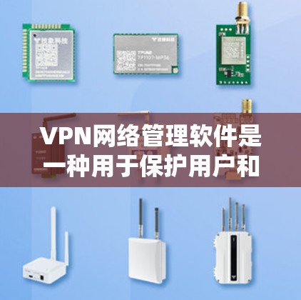 VPN网络管理软件是一种用于保护用户和网络安全的工具，主要涵盖了解密、配置、监控、权限管理、多因素认证等多方面的功能。以下是一些常用VPN网络管理软件及其特点和使用方法