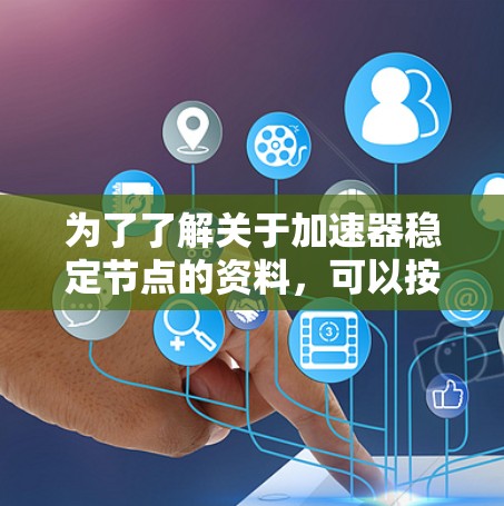 为了了解关于加速器稳定节点的资料，可以按照以下步骤进行