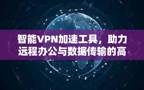 智能VPN加速工具，助力远程办公与数据传输的高效与安全