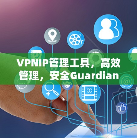 VPNIP管理工具，高效管理，安全Guardian
