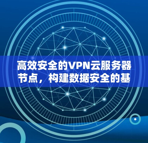 高效安全的VPN云服务器节点，构建数据安全的基石