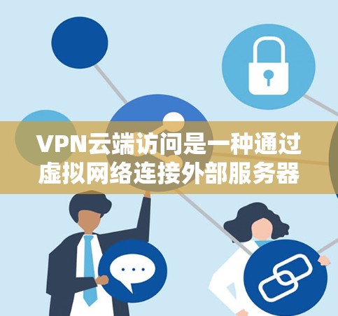 VPN云端访问是一种通过虚拟网络连接外部服务器的技术，允许用户在本地计算机上访问国际互联网，包括那些受到限制的服务器。以下是详细的步骤说明