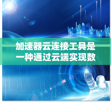 加速器云连接工具是一种通过云端实现数据同步和传输的工具，旨在提升手机数据传输效率。以下是对该工具的详细分析