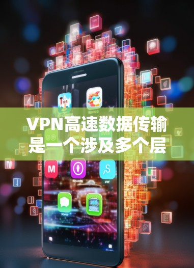VPN高速数据传输是一个涉及多个层面的问题，需要综合考虑安全、效率、资源管理等多个方面。以下是针对这一问题的分步骤分析和建议