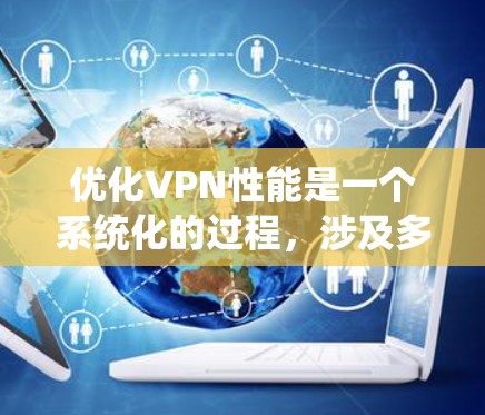 优化VPN性能是一个系统化的过程，涉及多个步骤和配置调整。以下是分步指南