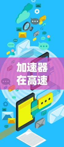 加速器在高速数据传输中的作用可以通过以下几点进行解释