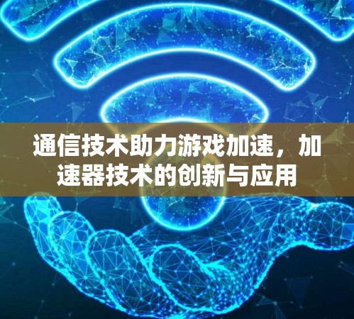 通信技术助力游戏加速，加速器技术的创新与应用