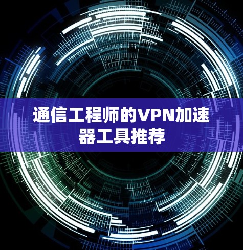 通信工程师的VPN加速器工具推荐