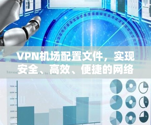 VPN机场配置文件，实现安全、高效、便捷的网络访问解决方案