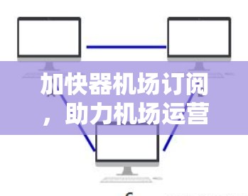 加快器机场订阅，助力机场运营效率提升的通信解决方案